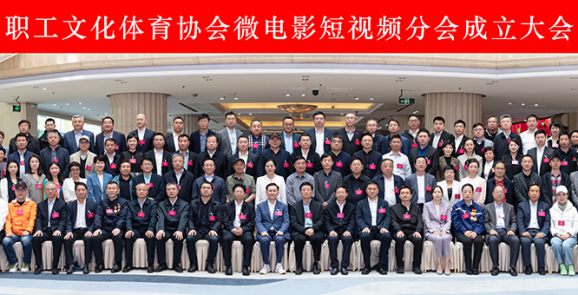 中国职工文化体育协会微电影短视频分会成立大会在京举行